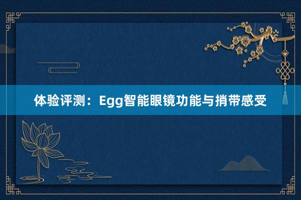 体验评测：Egg智能眼镜功能与捎带感受